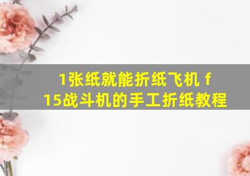 1张纸就能折纸飞机 f15战斗机的手工折纸教程